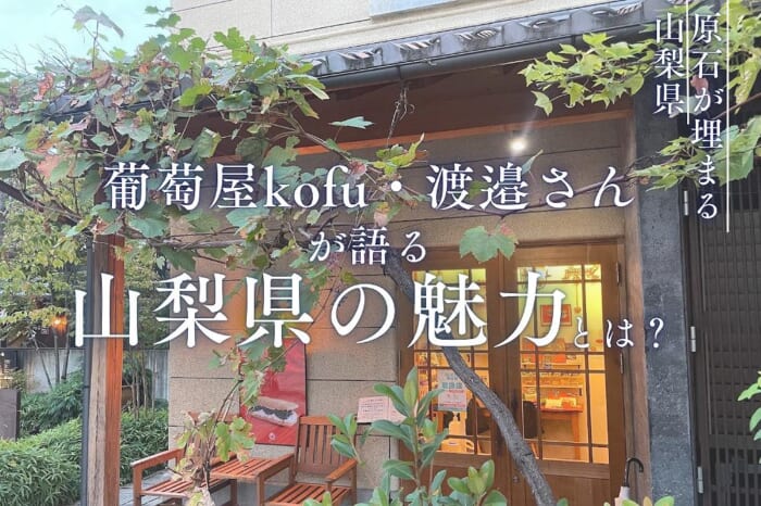 「たくさんの原石が埋まる、山梨県」葡萄屋kofu・渡邉さんが語る、山梨県の魅力とは？
